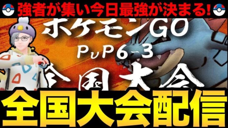 6-3全国大会開催！予選を勝ち上がった猛者たちの最強決定戦！【 ポケモンGO 】