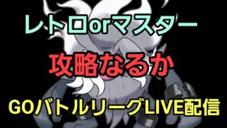【GOバトルリーグ】攻略なるか!! レトロorマスター!!