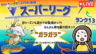 ポケモンGOバトルリーグ「S23：楽しい日々」【ランク13】ちゃんてぃーのポンコツGBL配信