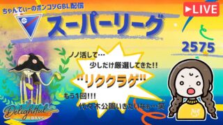 ポケモンGOバトルリーグ「S23：楽しい日々」【レート：2575】ちゃんてぃーのポンコツGBL配信