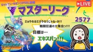ポケモンGOバトルリーグ「S23：楽しい日々」【レート：2577】ちゃんてぃーのポンコツGBL配信