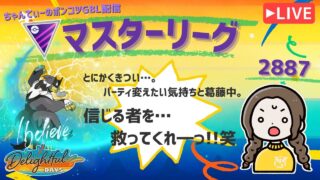 ポケモンGOバトルリーグ「S23：楽しい日々」【レート：2887】ちゃんてぃーのポンコツGBL配信