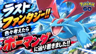【ポケモンGO】ラストファンタジー!!辿り着いた先はボーマンダでした!!